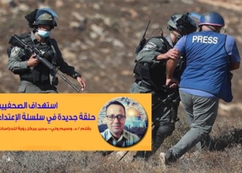استهداف الصحفيين حلقة جديدة في سلسلة الإعتداءات الإسرائيلية