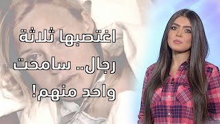 كلام الناس:اغتصبها ثلاثة رجال سامحت واحد منهم